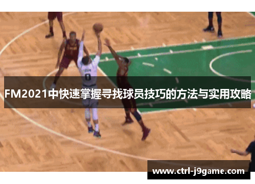 FM2021中快速掌握寻找球员技巧的方法与实用攻略