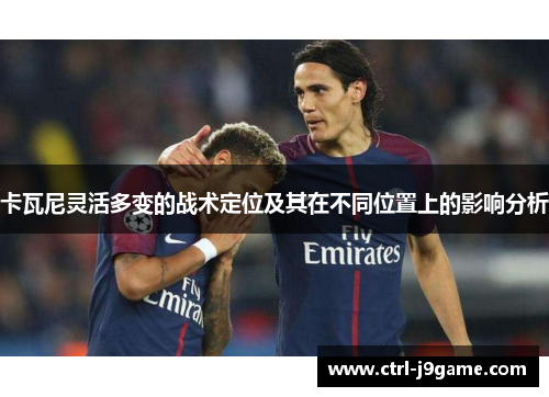 卡瓦尼灵活多变的战术定位及其在不同位置上的影响分析