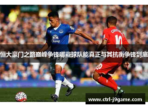 恒大豪门之路巅峰争锋哪些球队能真正与其抗衡争锋到底