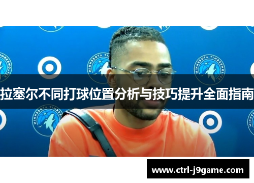 拉塞尔不同打球位置分析与技巧提升全面指南