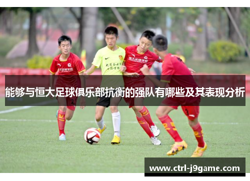 能够与恒大足球俱乐部抗衡的强队有哪些及其表现分析