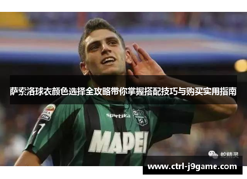 萨索洛球衣颜色选择全攻略带你掌握搭配技巧与购买实用指南