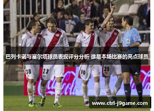 巴列卡诺与塞尔塔球员表现评分分析 谁是本场比赛的亮点球员