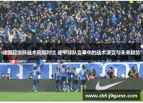 德国超级杯战术风格对比 德甲球队变革中的战术演变与未来趋势