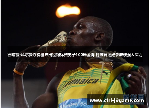 德翰特·科尔曼夺得世界田径锦标赛男子100米金牌 打破赛场纪录展现强大实力 德翰特·科尔曼夺得世界田径锦标赛男子100米金牌 打破赛场纪录展现强大实力