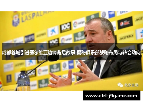 成都蓉城引进塞尔维亚边锋背后故事 揭秘俱乐部战略布局与转会动向 成都蓉城引进塞尔维亚边锋背后故事 揭秘俱乐部战略布局与转会动向