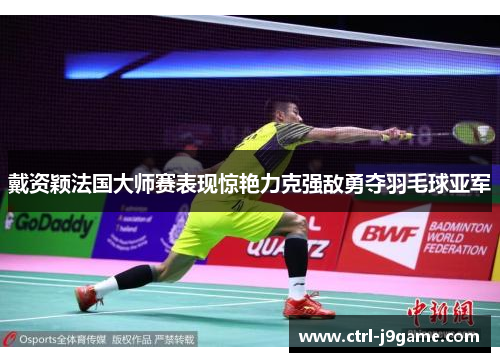 戴资颖法国大师赛表现惊艳力克强敌勇夺羽毛球亚军 戴资颖法国大师赛表现惊艳力克强敌勇夺羽毛球亚军