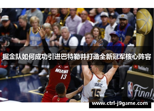 掘金队如何成功引进巴特勒并打造全新冠军核心阵容 掘金队如何成功引进巴特勒并打造全新冠军核心阵容