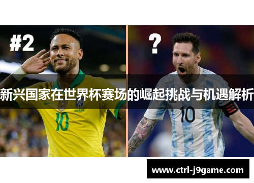 新兴国家在世界杯赛场的崛起挑战与机遇解析 新兴国家在世界杯赛场的崛起挑战与机遇解析