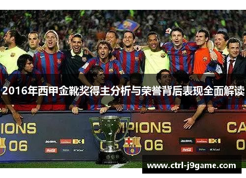 2016年西甲金靴奖得主分析与荣誉背后表现全面解读 2016年西甲金靴奖得主分析与荣誉背后表现全面解读