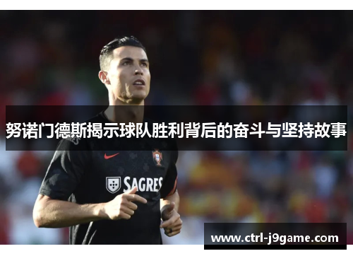 努诺门德斯揭示球队胜利背后的奋斗与坚持故事