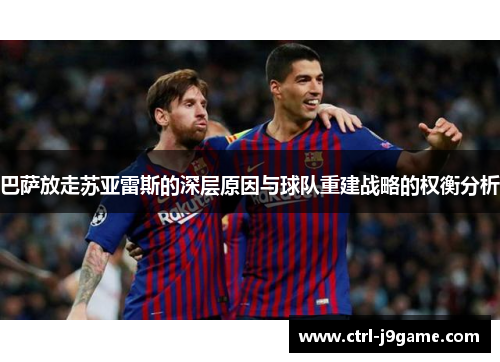 巴萨放走苏亚雷斯的深层原因与球队重建战略的权衡分析 巴萨放走苏亚雷斯的深层原因与球队重建战略的权衡分析