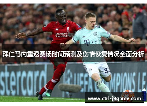 拜仁马内重返赛场时间预测及伤情恢复情况全面分析 拜仁马内重返赛场时间预测及伤情恢复情况全面分析