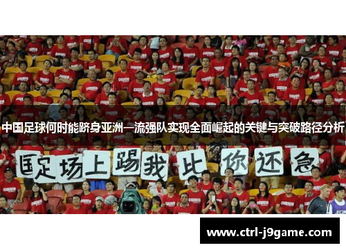 中国足球何时能跻身亚洲一流强队实现全面崛起的关键与突破路径分析 中国足球何时能跻身亚洲一流强队实现全面崛起的关键与突破路径分析