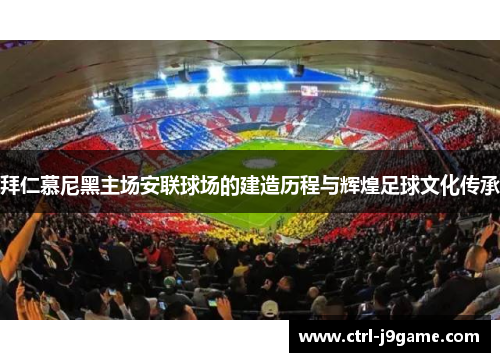 拜仁慕尼黑主场安联球场的建造历程与辉煌足球文化传承