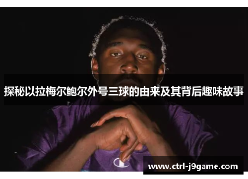 探秘以拉梅尔鲍尔外号三球的由来及其背后趣味故事