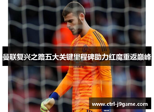 曼联复兴之路五大关键里程碑助力红魔重返巅峰 曼联复兴之路五大关键里程碑助力红魔重返巅峰
