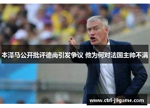 本泽马公开批评德尚引发争议 他为何对法国主帅不满 本泽马公开批评德尚引发争议 他为何对法国主帅不满