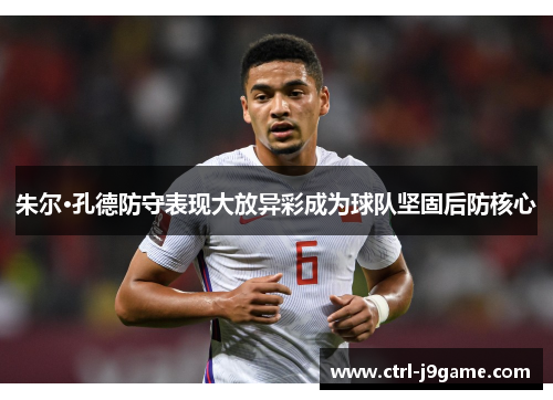 朱尔·孔德防守表现大放异彩成为球队坚固后防核心 朱尔·孔德防守表现大放异彩成为球队坚固后防核心