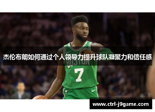 杰伦布朗如何通过个人领导力提升球队凝聚力和信任感
