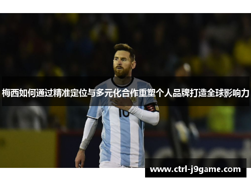 梅西如何通过精准定位与多元化合作重塑个人品牌打造全球影响力