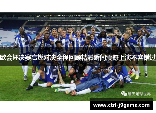 欧会杯决赛高燃对决全程回顾精彩瞬间震撼上演不容错过 欧会杯决赛高燃对决全程回顾精彩瞬间震撼上演不容错过