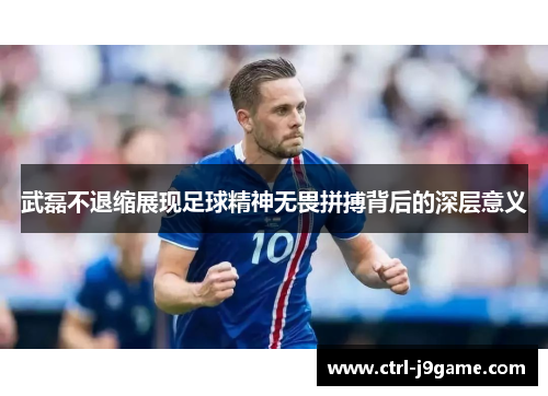 武磊不退缩展现足球精神无畏拼搏背后的深层意义