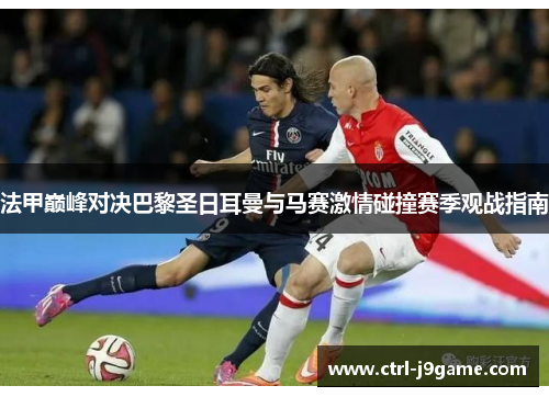 法甲巅峰对决巴黎圣日耳曼与马赛激情碰撞赛季观战指南
