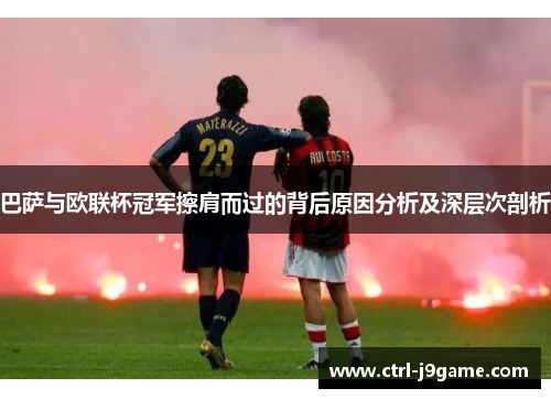 巴萨与欧联杯冠军擦肩而过的背后原因分析及深层次剖析 巴萨与欧联杯冠军擦肩而过的背后原因分析及深层次剖析