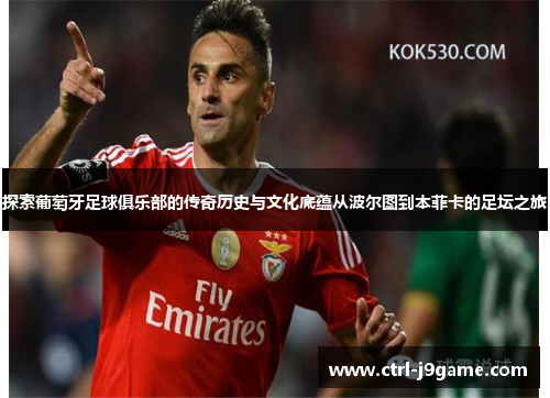 探索葡萄牙足球俱乐部的传奇历史与文化底蕴从波尔图到本菲卡的足坛之旅 探索葡萄牙足球俱乐部的传奇历史与文化底蕴从波尔图到本菲卡的足坛之旅