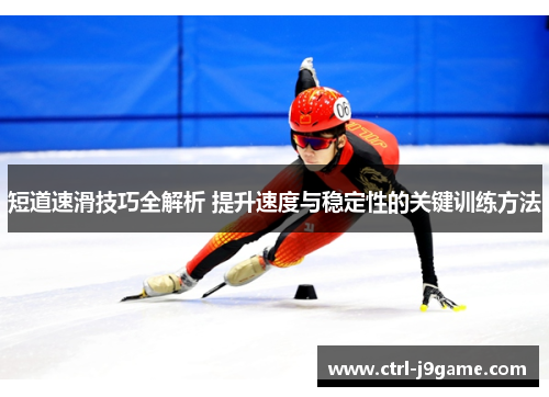 短道速滑技巧全解析 提升速度与稳定性的关键训练方法