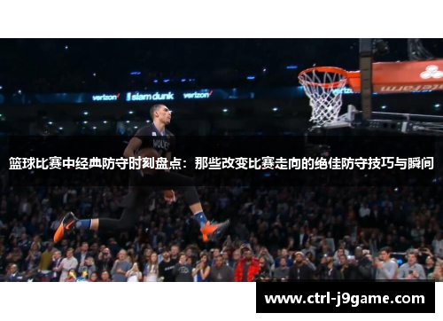 篮球比赛中经典防守时刻盘点：那些改变比赛走向的绝佳防守技巧与瞬间