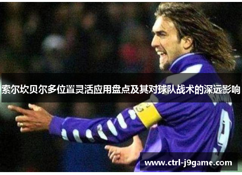 索尔坎贝尔多位置灵活应用盘点及其对球队战术的深远影响