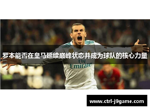 罗本能否在皇马延续巅峰状态并成为球队的核心力量