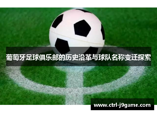 葡萄牙足球俱乐部的历史沿革与球队名称变迁探索 葡萄牙足球俱乐部的历史沿革与球队名称变迁探索