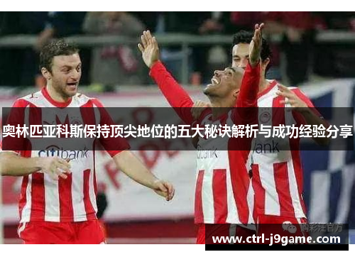 奥林匹亚科斯保持顶尖地位的五大秘诀解析与成功经验分享