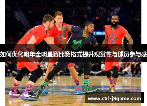 如何优化明年全明星赛比赛格式提升观赏性与球员参与感