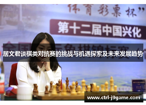 居文君谈棋类对抗赛的挑战与机遇探索及未来发展趋势 居文君谈棋类对抗赛的挑战与机遇探索及未来发展趋势