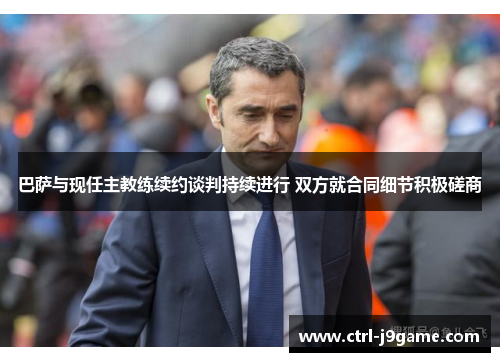 巴萨与现任主教练续约谈判持续进行 双方就合同细节积极磋商 巴萨与现任主教练续约谈判持续进行 双方就合同细节积极磋商