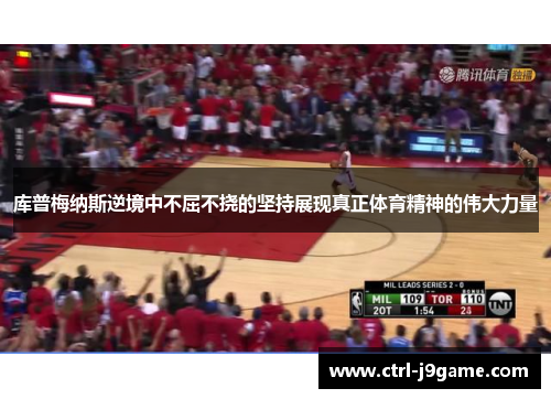 库普梅纳斯逆境中不屈不挠的坚持展现真正体育精神的伟大力量