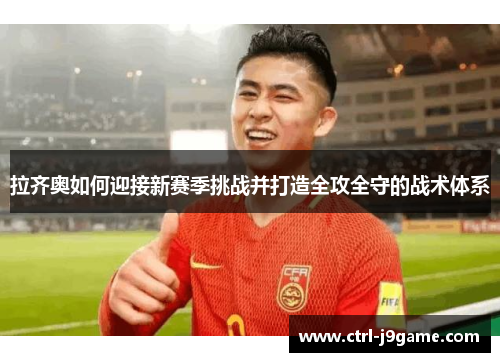 拉齐奥如何迎接新赛季挑战并打造全攻全守的战术体系 拉齐奥如何迎接新赛季挑战并打造全攻全守的战术体系