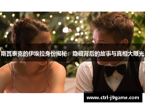 斯瓦泰克的伊埃拉身份揭秘：隐藏背后的故事与真相大曝光