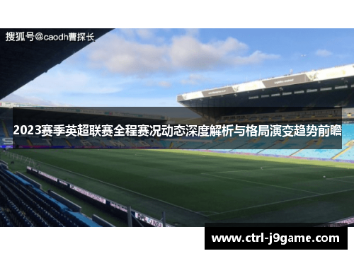 2023赛季英超联赛全程赛况动态深度解析与格局演变趋势前瞻