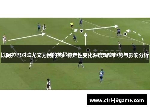 以阿拉巴对阵尤文为例的英超稳定性变化深度观察趋势与影响分析 以阿拉巴对阵尤文为例的英超稳定性变化深度观察趋势与影响分析