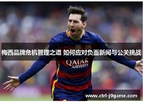 梅西品牌危机管理之道 如何应对负面新闻与公关挑战