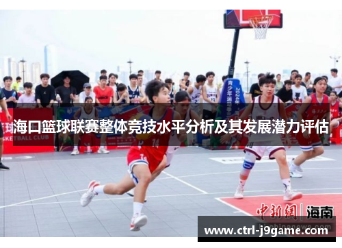 海口篮球联赛整体竞技水平分析及其发展潜力评估 海口篮球联赛整体竞技水平分析及其发展潜力评估