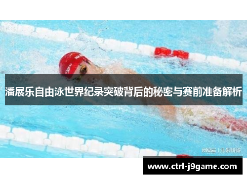 潘展乐自由泳世界纪录突破背后的秘密与赛前准备解析 潘展乐自由泳世界纪录突破背后的秘密与赛前准备解析