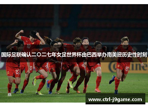 国际足联确认二〇二七年女足世界杯由巴西举办南美迎历史性时刻