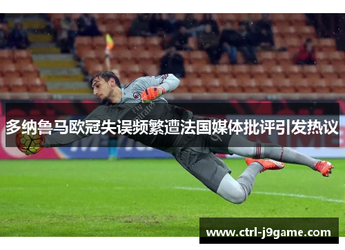 多纳鲁马欧冠失误频繁遭法国媒体批评引发热议 多纳鲁马欧冠失误频繁遭法国媒体批评引发热议