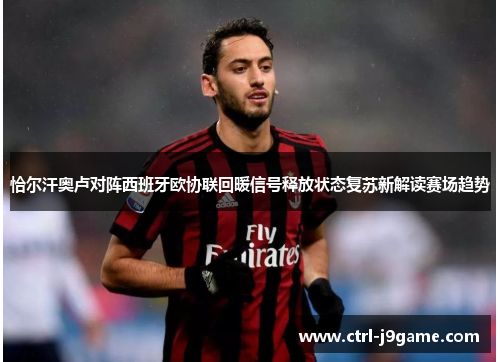 恰尔汗奥卢对阵西班牙欧协联回暖信号释放状态复苏新解读赛场趋势